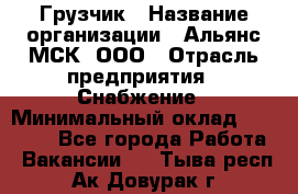 Грузчик › Название организации ­ Альянс-МСК, ООО › Отрасль предприятия ­ Снабжение › Минимальный оклад ­ 27 000 - Все города Работа » Вакансии   . Тыва респ.,Ак-Довурак г.
